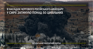 В наслідок чергового російського авіаудару у Сирії загинуло понад 50 цивільних