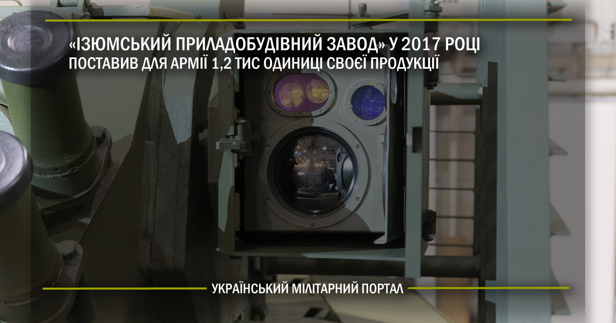 “Ізюмський приладобудівний завод” у 2017 році поставив до армії 1,2 тис одиниці своєї продукції