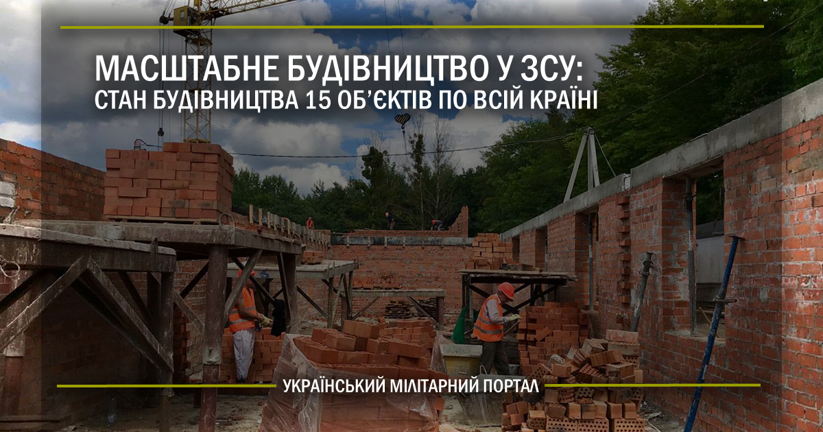 Масштабне будівництво у ЗСУ: стан будівництва 15 об’єктів по всій країні