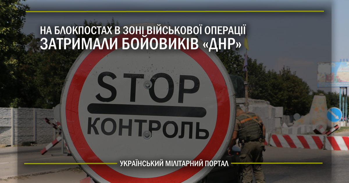 На блокпостах в зоні військової операції затримали бойовиків “ДНР”