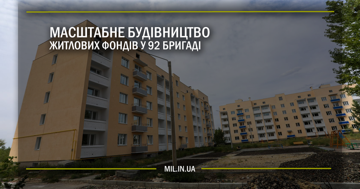 Масштабне будівництво житлових фондів у 92 бригаді