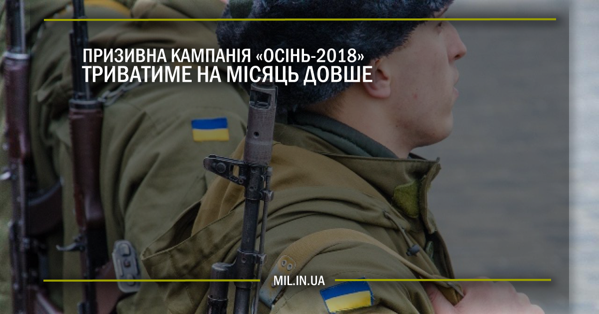 Призивна кампанія “Осінь-2018” триватиме на місяць довше