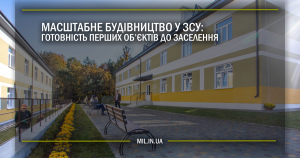 Масштабне будівництво у ЗСУ: готовність перших об’єктів до заселення