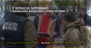 У Черкасах затримано начальника фінансової служби частини ЗСУ