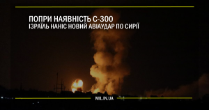 Попри наявність С-300 Ізраїль наніс новий авіаудар по Сирії