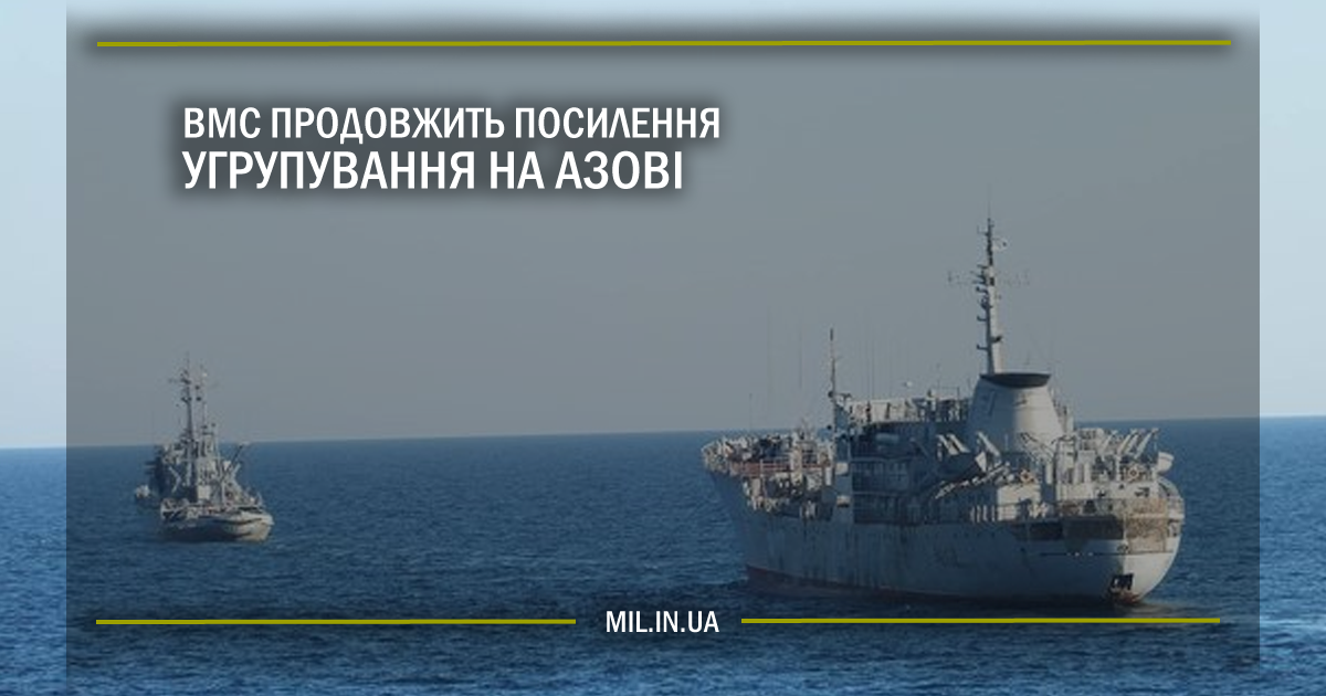 ВМС продовжить посилення угрупування на Азові