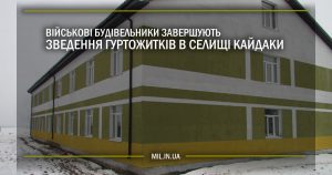 Військові будівельники завершують зведення гуртожитків у селищі Кайдаки