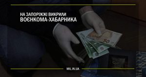 На Запоріжжі викрили воєнкома-хабарника