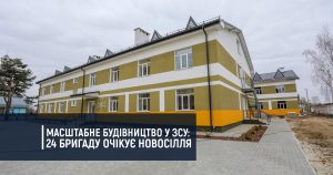 Масштабне будівництво у ЗСУ: 24 бригаду очікує новосілля