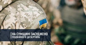 На Сумщині засуджено подвійного дезертира